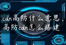 cdn高防什么意思，高防cdn怎么搭建-国外主机测评 - 国外VPS，国外服务器，国外云服务器，测评及优惠码