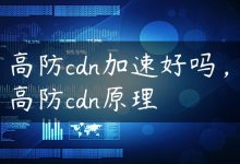 高防cdn加速好吗，高防cdn原理-国外主机测评 - 国外VPS，国外服务器，国外云服务器，测评及优惠码