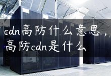 cdn高防什么意思，高防cdn是什么-国外主机测评 - 国外VPS，国外服务器，国外云服务器，测评及优惠码