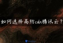 如何选择高防cdn腾讯云？-国外主机测评 - 国外VPS，国外服务器，国外云服务器，测评及优惠码