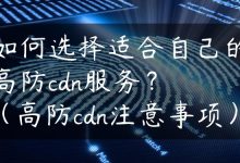如何选择适合自己的高防cdn服务？（高防cdn注意事项）-国外主机测评 - 国外VPS，国外服务器，国外云服务器，测评及优惠码