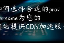 如何选择合适的providername为您的网站提供CDN加速服务？-国外主机测评 - 国外VPS，国外服务器，国外云服务器，测评及优惠码