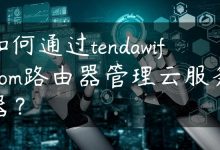 如何通过tendawificom路由器管理云服务器？-国外主机测评 - 国外VPS，国外服务器，国外云服务器，测评及优惠码