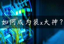 如何成为装x大神？-国外主机测评 - 国外VPS，国外服务器，国外云服务器，测评及优惠码