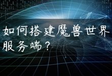 如何搭建魔兽世界服务端？-国外主机测评 - 国外VPS，国外服务器，国外云服务器，测评及优惠码