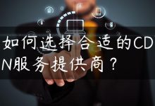 如何选择合适的CDN服务提供商？-国外主机测评 - 国外VPS，国外服务器，国外云服务器，测评及优惠码