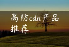 高防cdn产品推荐-国外主机测评 - 国外VPS，国外服务器，国外云服务器，测评及优惠码