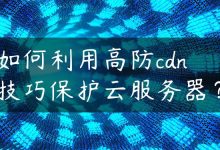 如何利用高防cdn技巧保护云服务器？-国外主机测评 - 国外VPS，国外服务器，国外云服务器，测评及优惠码