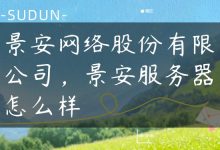 景安网络股份有限公司，景安服务器怎么样-国外主机测评 - 国外VPS，国外服务器，国外云服务器，测评及优惠码