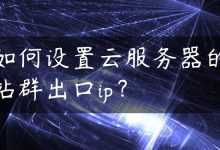 如何设置云服务器的站群出口ip？-国外主机测评 - 国外VPS，国外服务器，国外云服务器，测评及优惠码