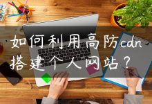 如何利用高防cdn搭建个人网站？-国外主机测评 - 国外VPS，国外服务器，国外云服务器，测评及优惠码