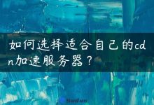 如何选择适合自己的cdn加速服务器？-国外主机测评 - 国外VPS，国外服务器，国外云服务器，测评及优惠码