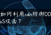 如何利用cdn防御DDoS攻击？-国外主机测评 - 国外VPS，国外服务器，国外云服务器，测评及优惠码