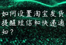 如何设置淘宝发货提醒短信和快递通知？-国外主机测评 - 国外VPS，国外服务器，国外云服务器，测评及优惠码