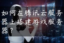 如何在腾讯云服务器上搭建游戏服务器？-国外主机测评 - 国外VPS，国外服务器，国外云服务器，测评及优惠码