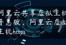 阿里云共享虚拟主机普惠版，阿里云虚拟主机https-国外主机测评 - 国外VPS，国外服务器，国外云服务器，测评及优惠码