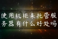 使用机柜来托管服务器有什么好处吗-国外主机测评 - 国外VPS，国外服务器，国外云服务器，测评及优惠码