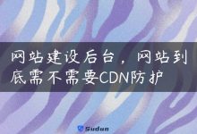 网站建设后台，网站到底需不需要CDN防护-国外主机测评 - 国外VPS，国外服务器，国外云服务器，测评及优惠码